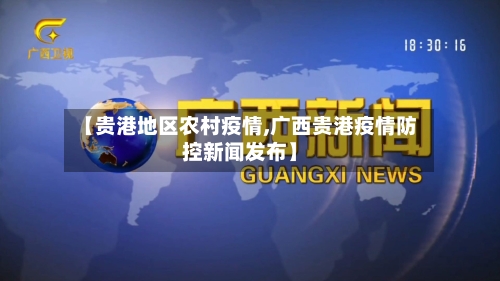 【贵港地区农村疫情,广西贵港疫情防控新闻发布】-第2张图片