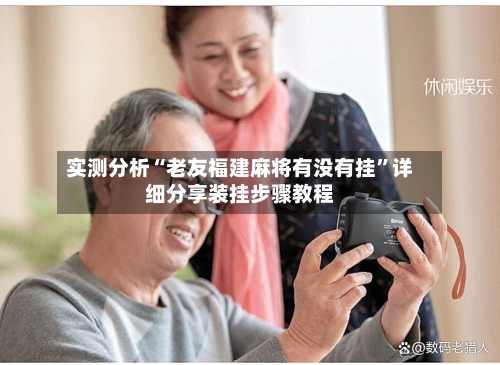 实测分析“老友福建麻将有没有挂”详细分享装挂步骤教程