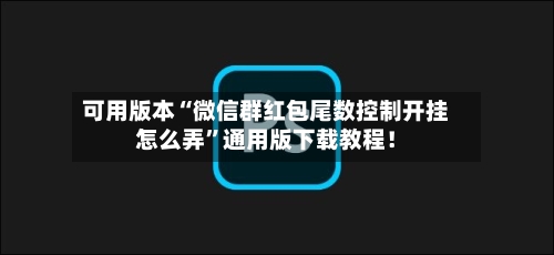 可用版本“微信群红包尾数控制开挂怎么弄”通用版下载教程！