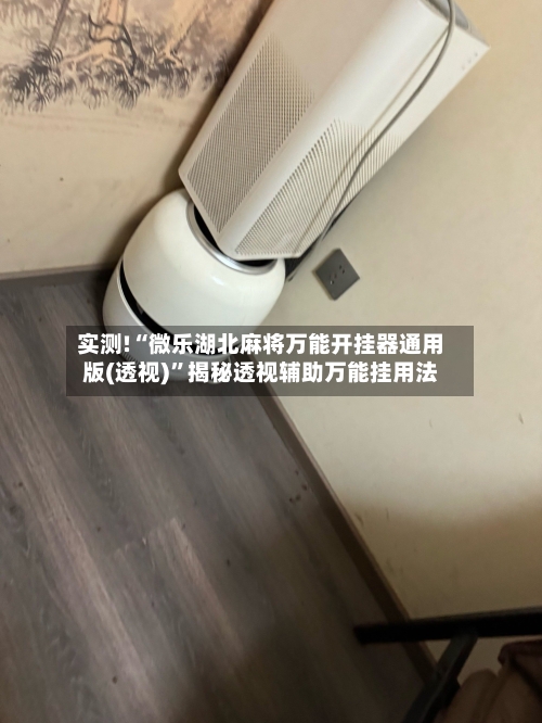 实测!“微乐湖北麻将万能开挂器通用版(透视)”揭秘透视辅助万能挂用法
