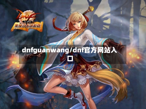 dnfguanwang/dnf官方网站入口-第2张图片