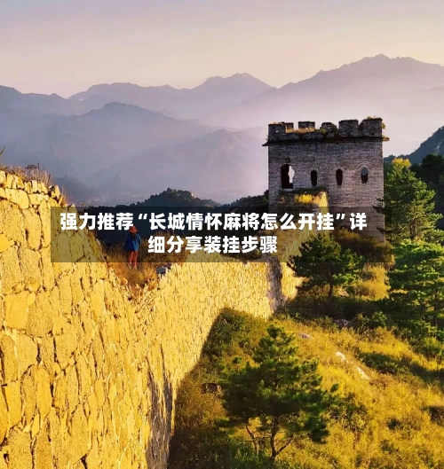 强力推荐“长城情怀麻将怎么开挂”详细分享装挂步骤