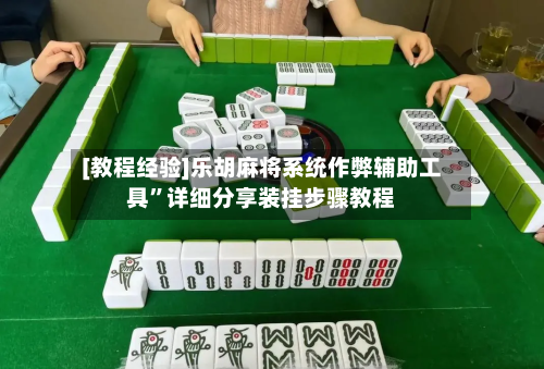 [教程经验]乐胡麻将系统作弊辅助工具”详细分享装挂步骤教程