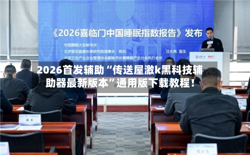 2026首发辅助“传送屋激k黑科技辅助器最新版本”通用版下载教程！