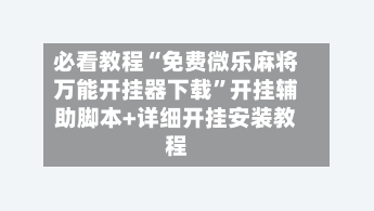 必看教程“免费微乐麻将万能开挂器下载”开挂辅助脚本+详细开挂安装教程