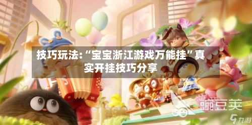 技巧玩法:“宝宝浙江游戏万能挂”真实开挂技巧分享