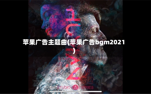 苹果广告主题曲(苹果广告bgm2021)