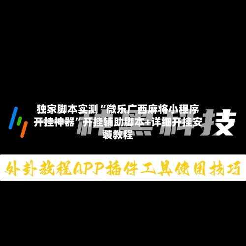 独家脚本实测“微乐广西麻将小程序开挂神器”开挂辅助脚本+详细开挂安装教程