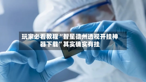 玩家必看教程“智星德州透视开挂神器下载”其实确实有挂