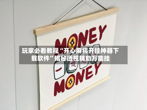 玩家必看教程“开心麻将开挂神器下载软件”揭秘透视辅助万能挂-第2张图片