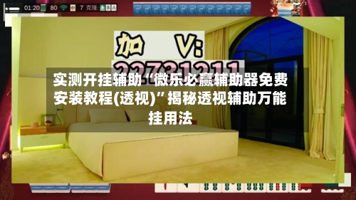 实测开挂辅助“微乐必赢辅助器免费安装教程(透视)”揭秘透视辅助万能挂用法