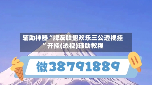 辅助神器“牌友联盟欢乐三公透视挂”开挂(透视)辅助教程