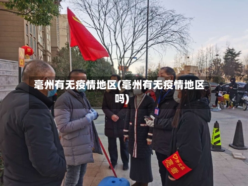 毫州有无疫情地区(毫州有无疫情地区吗)
