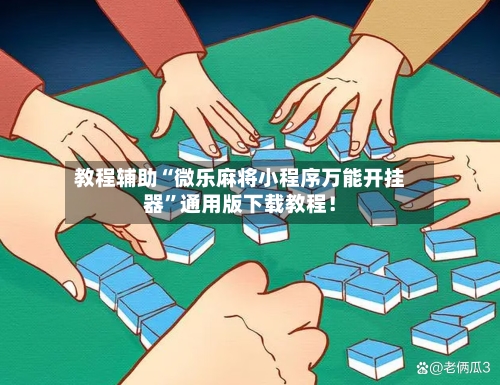 教程辅助“微乐麻将小程序万能开挂器”通用版下载教程！