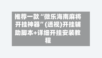 推荐一款“微乐海南麻将开挂神器	”(透视)开挂辅助脚本+详细开挂安装教程-第2张图片