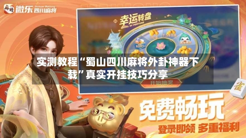 实测教程“蜀山四川麻将外卦神器下载”真实开挂技巧分享-第2张图片