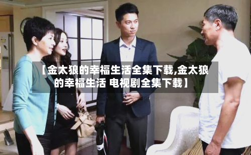【金太狼的幸福生活全集下载,金太狼的幸福生活 电视剧全集下载】