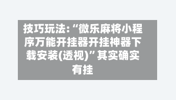 技巧玩法:“微乐麻将小程序万能开挂器开挂神器下载安装(透视)	”其实确实有挂-第2张图片