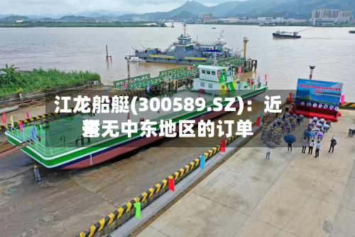 江龙船艇(300589.SZ)：近来暂无中东地区的订单
