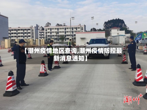 【潮州疫情地区查询,潮州疫情防控最新消息通知】-第3张图片