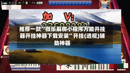 推荐一款“微乐麻将小程序万能开挂器开挂神器下载安装”开挂(透视)辅助神器-第2张图片