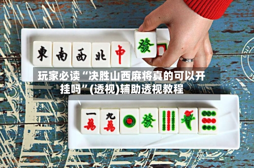 玩家必读“决胜山西麻将真的可以开挂吗”(透视)辅助透视教程