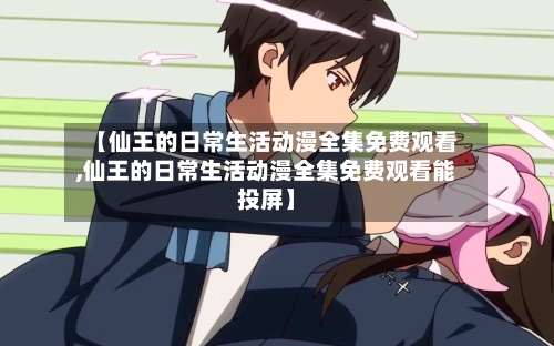 【仙王的日常生活动漫全集免费观看,仙王的日常生活动漫全集免费观看能投屏】