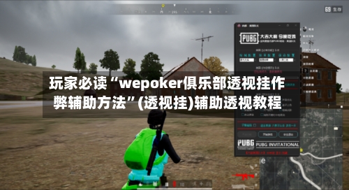玩家必读“wepoker俱乐部透视挂作弊辅助方法”(透视挂)辅助透视教程