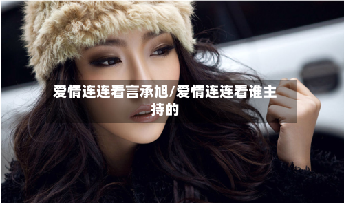 爱情连连看言承旭/爱情连连看谁主持的-第2张图片