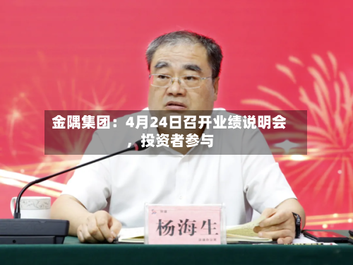 金隅集团：4月24日召开业绩说明会，投资者参与-第2张图片