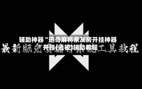 辅助神器“迅奇麻将亲友房开挂神器”开挂(透视)辅助教程