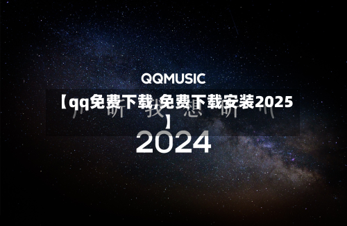 【qq免费下载,免费下载安装2025】-第2张图片