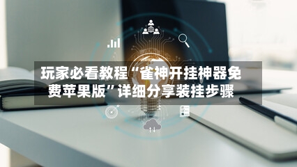 玩家必看教程“雀神开挂神器免费苹果版”详细分享装挂步骤