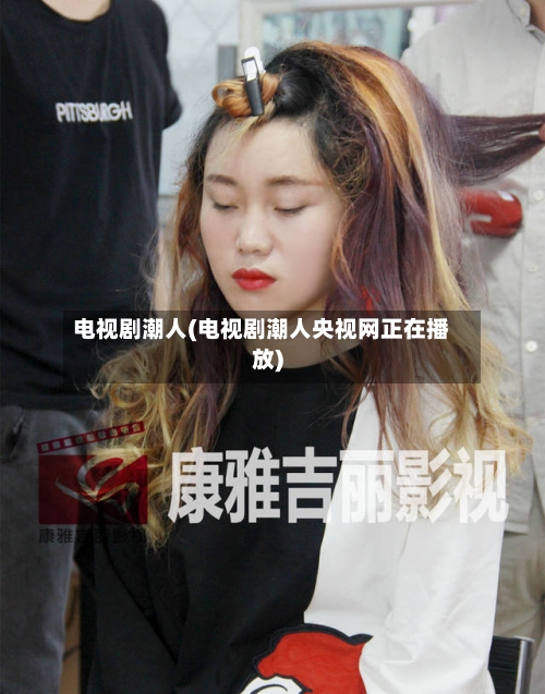 电视剧潮人(电视剧潮人央视网正在播放)