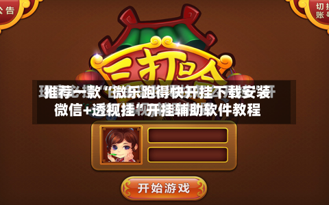 推荐一款“微乐跑得快开挂下载安装微信+透视挂”开挂辅助软件教程