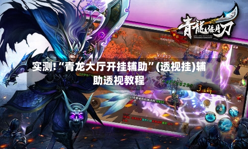实测!“青龙大厅开挂辅助”(透视挂)辅助透视教程