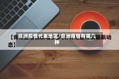 非洲疫情代表地区/非洲疫情有哪几种-第3张图片