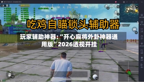 玩家辅助神器:“开心麻将外卦神器通用版”2026透视开挂