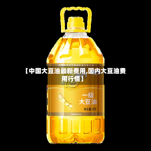 【中国大豆油最新费用,国内大豆油费用行情】