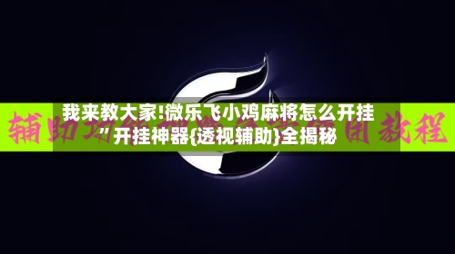 我来教大家!微乐飞小鸡麻将怎么开挂”开挂神器{透视辅助}全揭秘-第2张图片