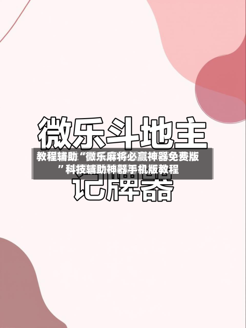 教程辅助“微乐麻将必赢神器免费版”科技辅助神器手机版教程-第2张图片