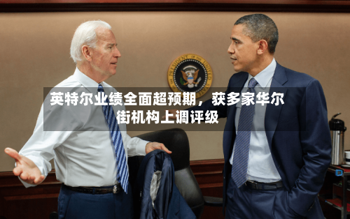 英特尔业绩全面超预期	，获多家华尔街机构上调评级-第2张图片