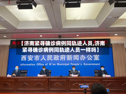 【济南紧寻确诊病例同轨迹人员,济南紧寻确诊病例同轨迹人员一样吗】