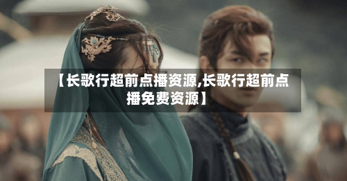 【长歌行超前点播资源,长歌行超前点播免费资源】-第3张图片