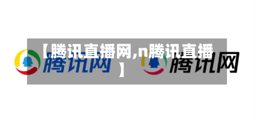【腾讯直播网,n腾讯直播】