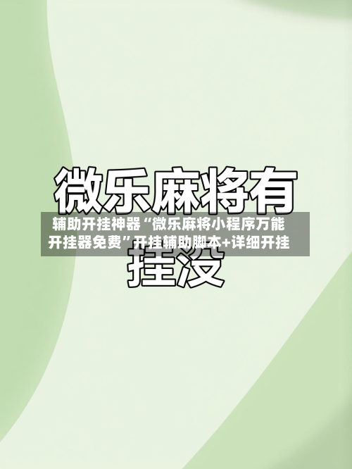 辅助开挂神器“微乐麻将小程序万能开挂器免费”开挂辅助脚本+详细开挂-第2张图片