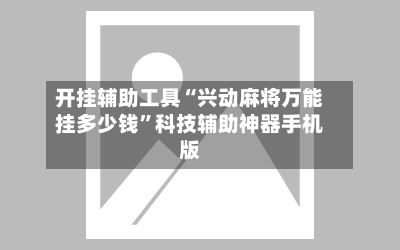开挂辅助工具“兴动麻将万能挂多少钱	”科技辅助神器手机版-第3张图片