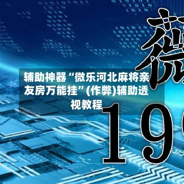 辅助神器“微乐河北麻将亲友房万能挂”(作弊)辅助透视教程-第2张图片