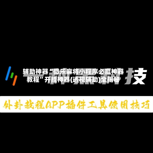辅助神器“微乐麻将小程序必赢神器教程”开挂神器{透视辅助}全揭秘-第2张图片