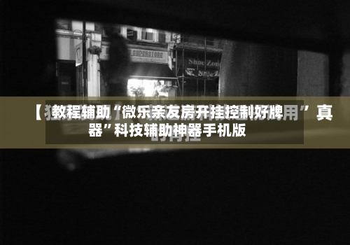 教程辅助“微乐亲友房开挂控制好牌器”科技辅助神器手机版-第2张图片
